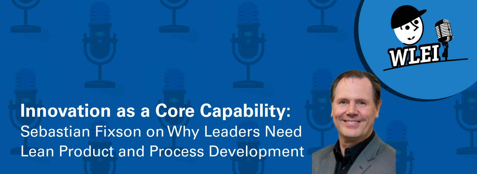 Innovation as a Core Capability: Sebastian Fixson on Why Leaders Need Lean Product and Process Development 